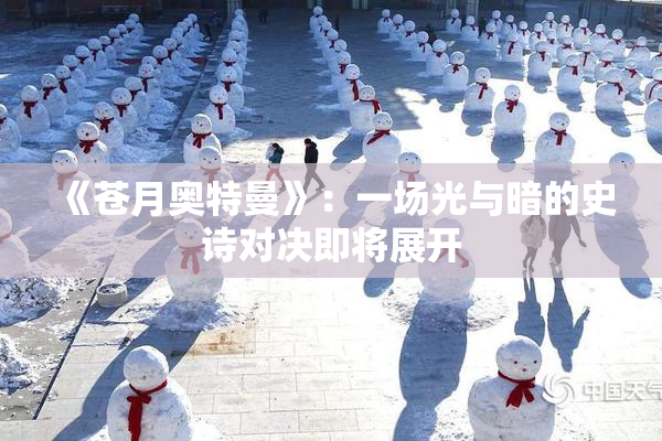 《苍月奥特曼》：一场光与暗的史诗对决即将展开