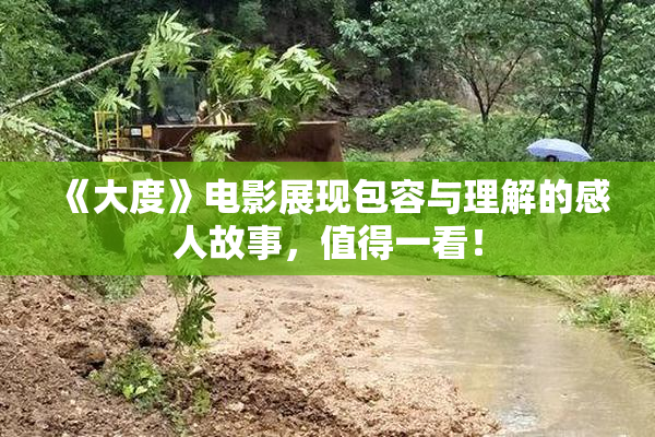 《大度》电影展现包容与理解的感人故事，值得一看！
