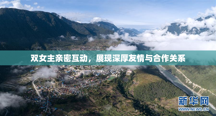 双女主亲密互动，展现深厚友情与合作关系