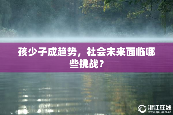孩少子成趋势，社会未来面临哪些挑战？