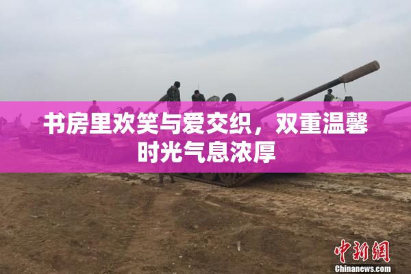 书房里欢笑与爱交织，双重温馨时光气息浓厚