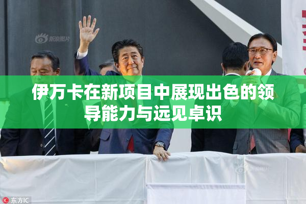 伊万卡在新项目中展现出色的领导能力与远见卓识
