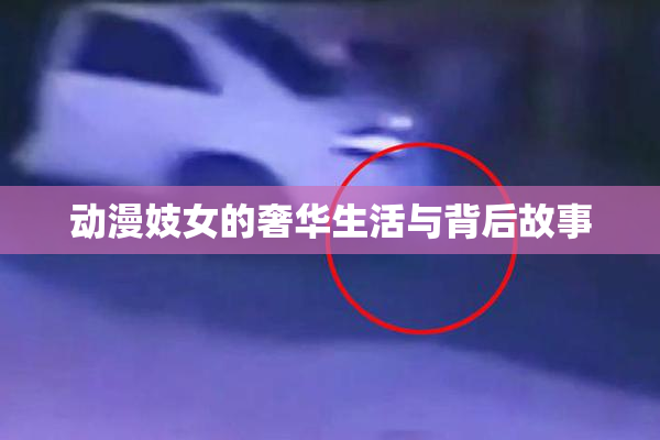 动漫妓女的奢华生活与背后故事