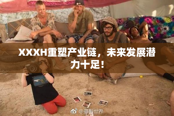 XXXH重塑产业链，未来发展潜力十足！