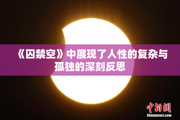 《囚禁空》中展现了人性的复杂与孤独的深刻反思