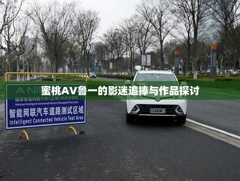 蜜桃AV鲁一的影迷追捧与作品探讨