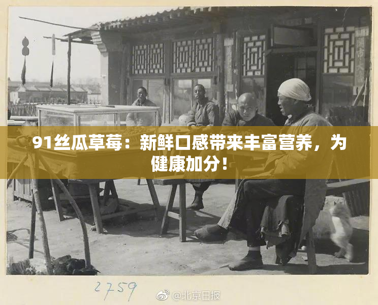 91丝瓜草莓：新鲜口感带来丰富营养，为健康加分！