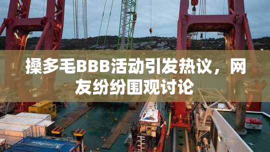 搡多毛BBB活动引发热议，网友纷纷围观讨论