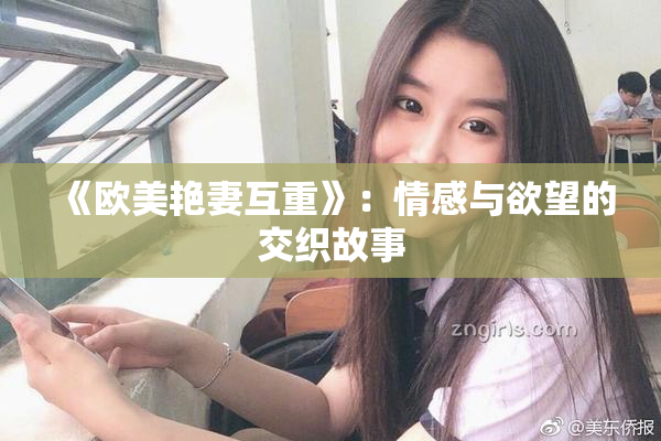 《欧美艳妻互重》：情感与欲望的交织故事