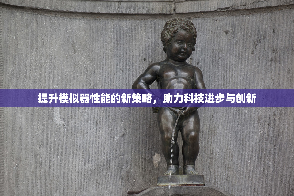 提升模拟器性能的新策略，助力科技进步与创新