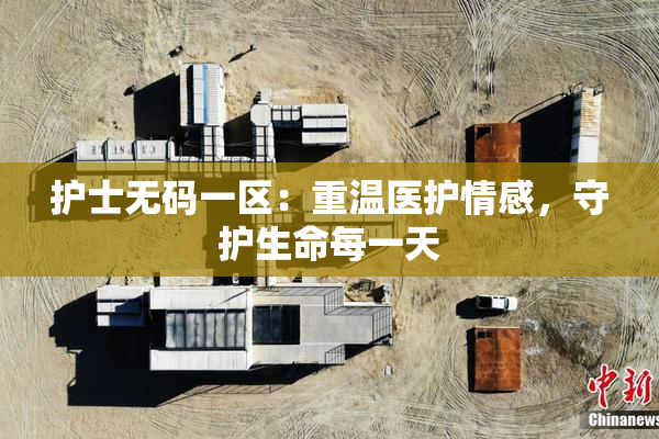 护士无码一区：重温医护情感，守护生命每一天