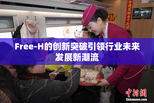 Free-H的创新突破引领行业未来发展新潮流
