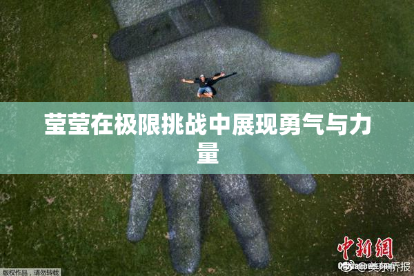 莹莹在极限挑战中展现勇气与力量