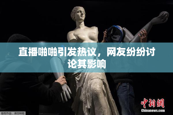 直播啪啪引发热议，网友纷纷讨论其影响