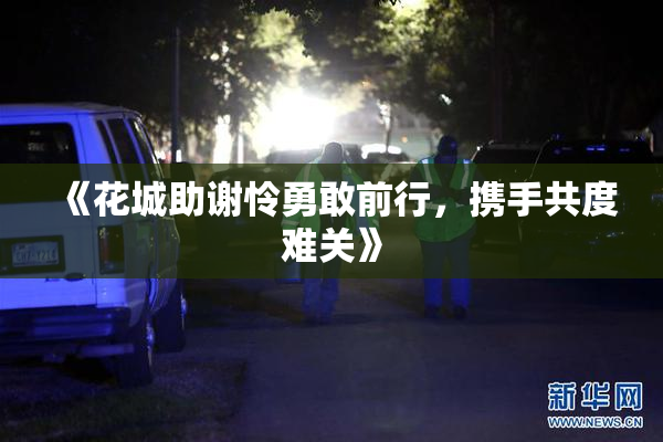 《花城助谢怜勇敢前行，携手共度难关》