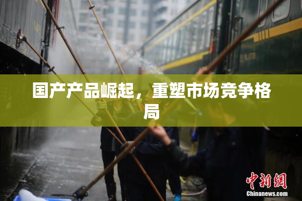 国产产品崛起，重塑市场竞争格局