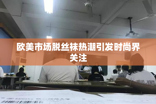 欧美市场脱丝袜热潮引发时尚界关注