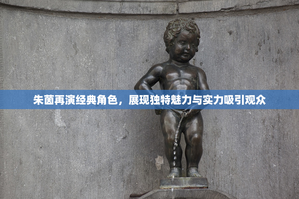 朱茵再演经典角色，展现独特魅力与实力吸引观众