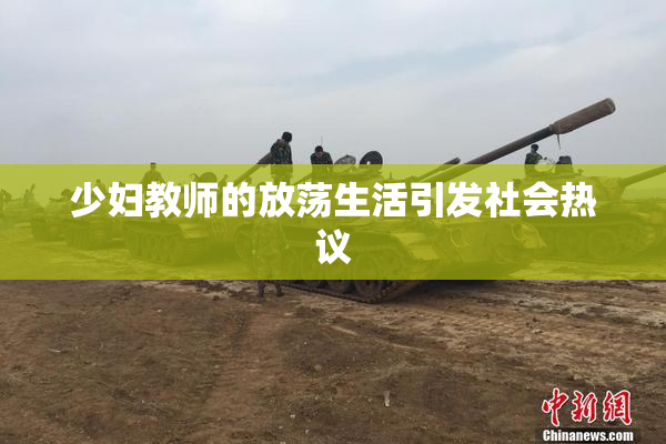 少妇教师的放荡生活引发社会热议