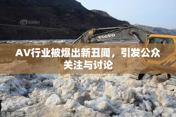 AV行业被爆出新丑闻，引发公众关注与讨论