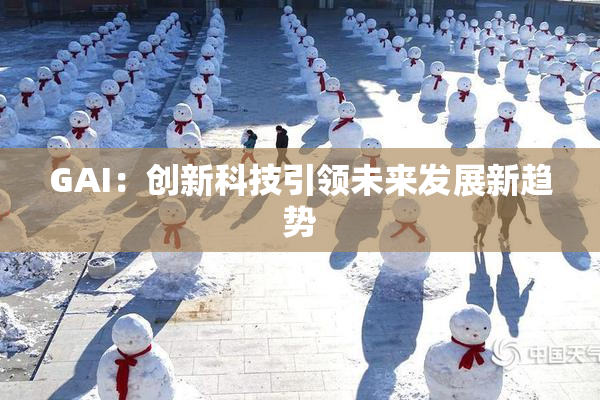 GAI：创新科技引领未来发展新趋势