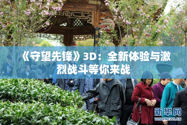 《守望先锋》3D：全新体验与激烈战斗等你来战