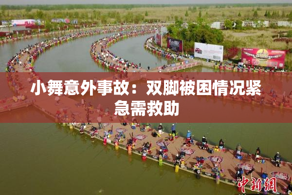 小舞意外事故：双脚被困情况紧急需救助