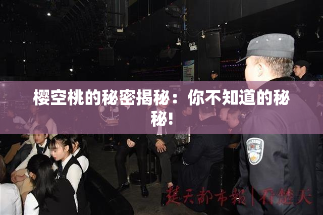 樱空桃的秘密揭秘：你不知道的秘秘!