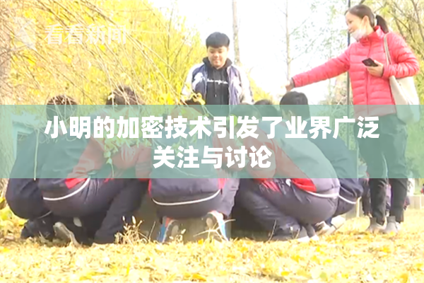 小明的加密技术引发了业界广泛关注与讨论