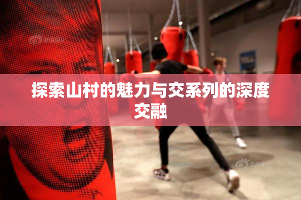 探索山村的魅力与交系列的深度交融