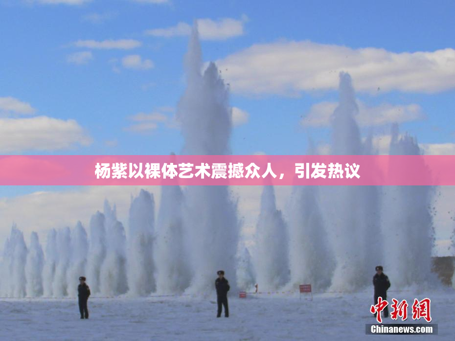 杨紫以裸体艺术震撼众人，引发热议