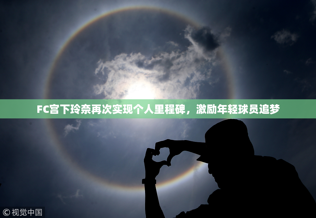 FC宫下玲奈再次实现个人里程碑，激励年轻球员追梦