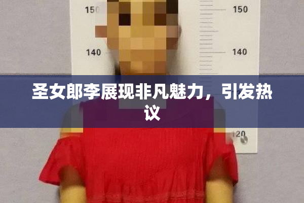 圣女郎李展现非凡魅力，引发热议