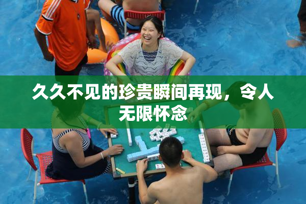 久久不见的珍贵瞬间再现，令人无限怀念