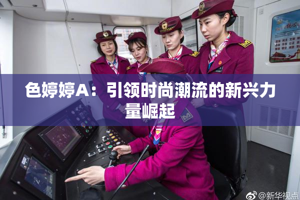 色婷婷A：引领时尚潮流的新兴力量崛起