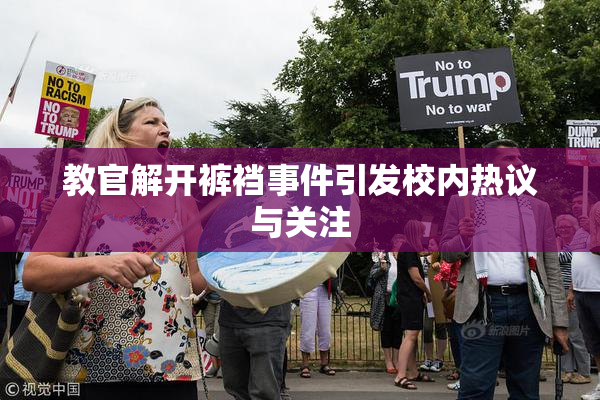 教官解开裤裆事件引发校内热议与关注