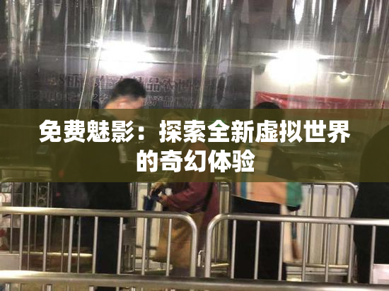 免费魅影：探索全新虚拟世界的奇幻体验