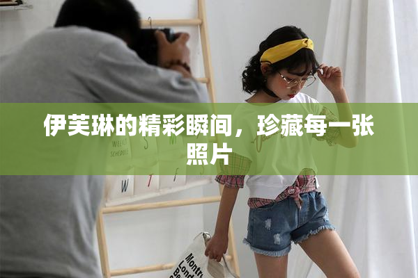 伊芙琳的精彩瞬间，珍藏每一张照片
