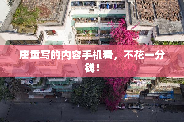 唐重写的内容手机看，不花一分钱！