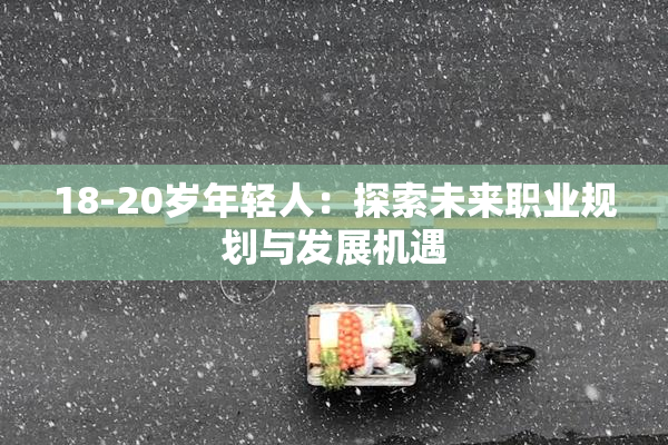 18-20岁年轻人：探索未来职业规划与发展机遇