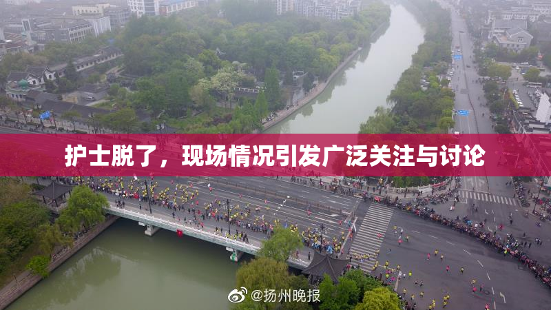 护士脱了，现场情况引发广泛关注与讨论
