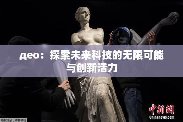 део：探索未来科技的无限可能与创新活力