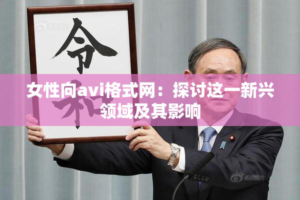 女性向avi格式网：探讨这一新兴领域及其影响