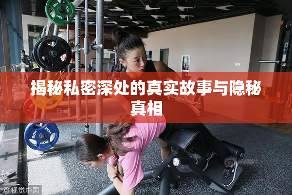揭秘私密深处的真实故事与隐秘真相
