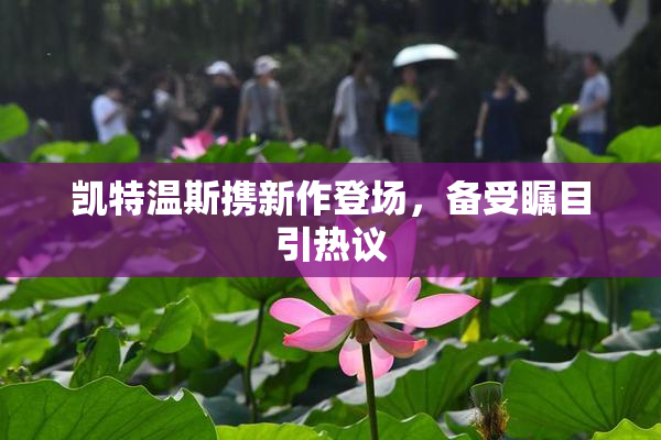 凯特温斯携新作登场，备受瞩目引热议