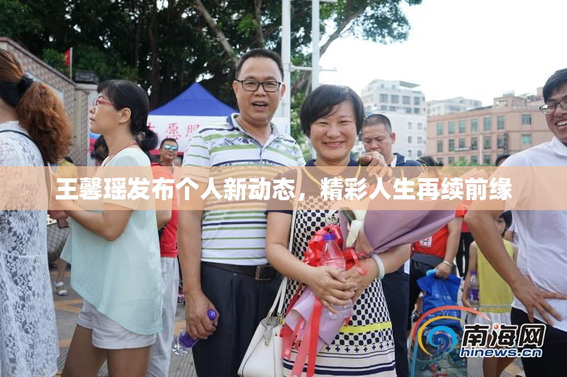 王馨瑶发布个人新动态，精彩人生再续前缘