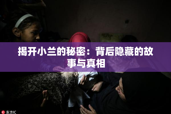 揭开小兰的秘密：背后隐藏的故事与真相