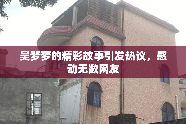 吴梦梦的精彩故事引发热议，感动无数网友