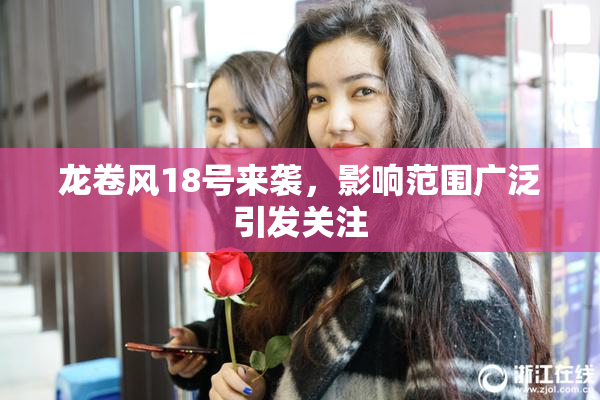 龙卷风18号来袭，影响范围广泛引发关注