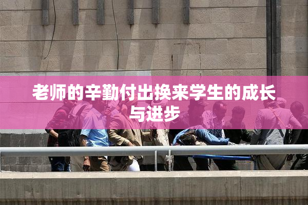 老师的辛勤付出换来学生的成长与进步